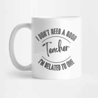 I don't need a good Teacher I'm related to one Mug